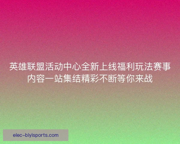 英雄联盟活动中心全新上线福利玩法赛事内容一站集结精彩不断等你来战