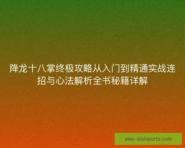 降龙十八掌终极攻略从入门到精通实战连招与心法解析全书秘籍详解