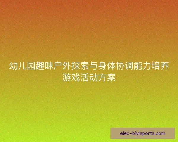 幼儿园趣味户外探索与身体协调能力培养游戏活动方案 幼儿园趣味户外探索与身体协调能力培养游戏活动方案