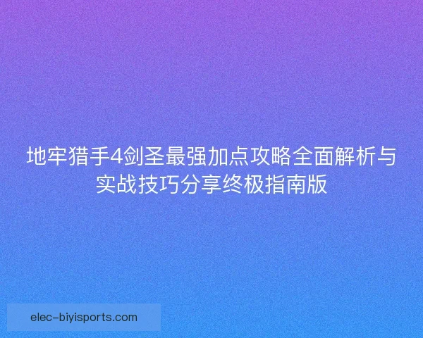 地牢猎手4剑圣最强加点攻略全面解析与实战技巧分享终极指南版