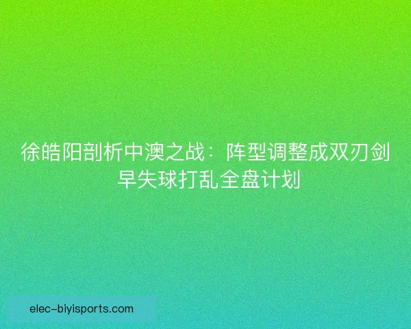 徐皓阳剖析中澳之战：阵型调整成双刃剑 早失球打乱全盘计划