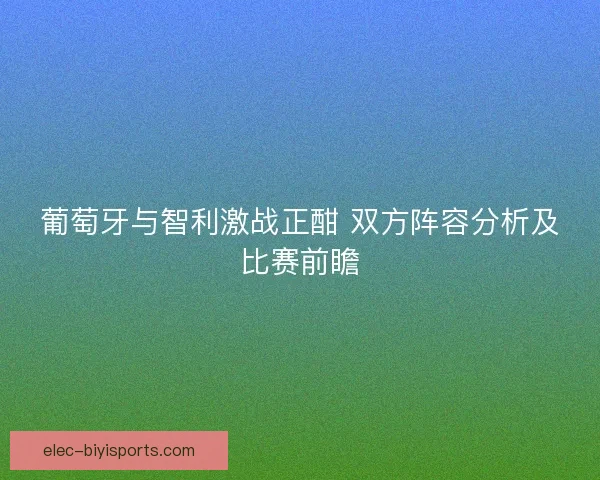 葡萄牙与智利激战正酣 双方阵容分析及比赛前瞻