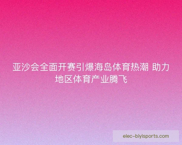 亚沙会全面开赛引爆海岛体育热潮 助力地区体育产业腾飞