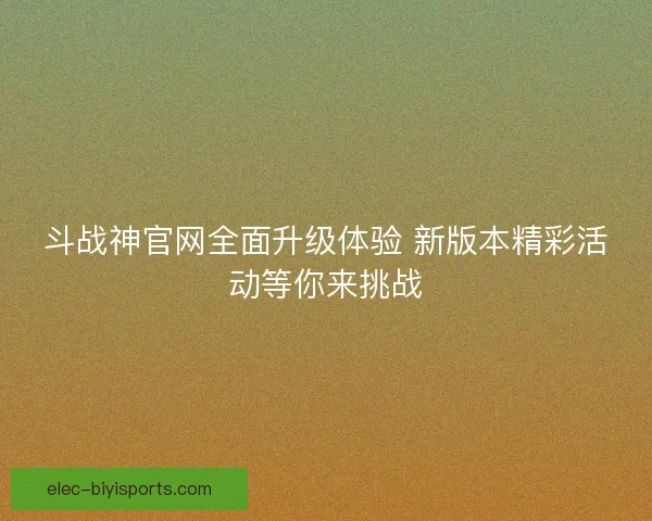 斗战神官网全面升级体验 新版本精彩活动等你来挑战 斗战神官网全面升级体验 新版本精彩活动等你来挑战